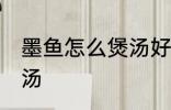 墨鱼怎么煲汤好喝 滋阴养血墨鱼排骨汤