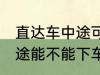 直达车中途可以下车吗 客车直达车中途能不能下车呢