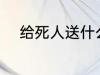 给死人送什么花 给死人送哪些花