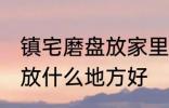 镇宅磨盘放家里什么地方好 镇宅石磨放什么地方好