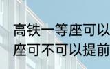 高铁一等座可以提前进站吗 高铁一等座可不可以提前进站呢