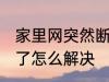 家里网突然断了怎么办 家里网突然断了怎么解决