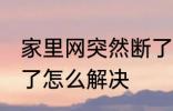 家里网突然断了怎么办 家里网突然断了怎么解决