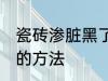 瓷砖渗脏黑了怎么处理 瓷砖渗脏黑了的方法