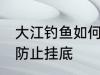 大江钓鱼如何防止挂底 大江钓鱼怎么防止挂底
