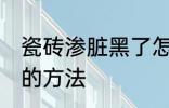 瓷砖渗脏黑了怎么处理 瓷砖渗脏黑了的方法