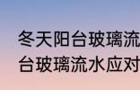 冬天阳台玻璃流水妙招有哪些 冬天阳台玻璃流水应对的妙招