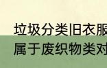 垃圾分类旧衣服是什么垃圾 旧衣服就属于废织物类对吗
