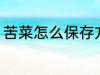 苦菜怎么保存方法 苦菜如何保存方法