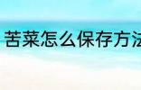 苦菜怎么保存方法 苦菜如何保存方法