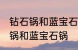钻石锅和蓝宝石锅区别 如何区别钻石锅和蓝宝石锅