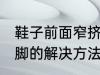 鞋子前面窄挤脚怎么办 鞋子前面窄挤脚的解决方法
