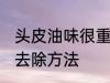 头皮油味很重怎么去除 头皮油味很重去除方法