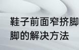 鞋子前面窄挤脚怎么办 鞋子前面窄挤脚的解决方法
