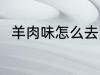 羊肉味怎么去除 怎么去除羊肉膻味