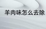 羊肉味怎么去除 怎么去除羊肉膻味