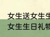 女生送女生生日礼物送什么好 女生送女生生日礼物送哪些好