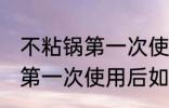 不粘锅第一次使用后怎么清洗 不粘锅第一次使用后如何清洗