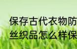 保存古代衣物防氧化的方法 出土衣物丝织品怎么样保存