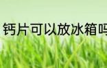 钙片可以放冰箱吗 钙片能不能放冰箱