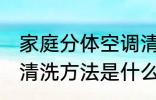 家庭分体空调清洗方法 家庭分体空调清洗方法是什么