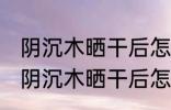 阴沉木晒干后怎么浮在水面上 金丝楠阴沉木晒干后怎会浮在水面上