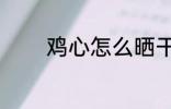 鸡心怎么晒干 鸡心如何晒干