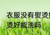 衣服没有熨烫好可以洗吗 衣服没有熨烫好能洗吗