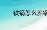 铁锅怎么养锅 铁锅如何养锅