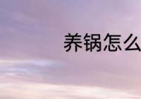 养锅怎么养 养锅小技巧