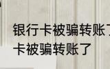 银行卡被骗转账了怎么办 怎么办银行卡被骗转账了