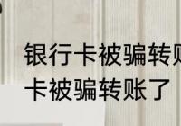 银行卡被骗转账了怎么办 怎么办银行卡被骗转账了