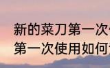 新的菜刀第一次使用怎么清洗 新菜刀第一次使用如何清洗