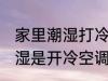 家里潮湿打冷空调还是暖空调 家里潮湿是开冷空调还是暖空调