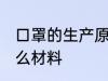 口罩的生产原料是什么 生产口罩要什么材料
