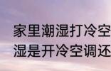 家里潮湿打冷空调还是暖空调 家里潮湿是开冷空调还是暖空调