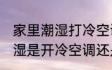 家里潮湿打冷空调还是暖空调 家里潮湿是开冷空调还是暖空调