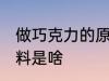 做巧克力的原料是什么 做巧克力的原料是啥