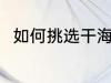 如何挑选干海参 挑选干海参的方法