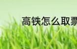 高铁怎么取票 高铁如何取票