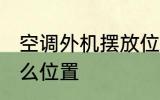 空调外机摆放位置 空调外机安装在什么位置