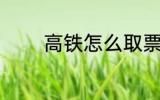 高铁怎么取票 高铁如何取票