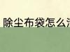 除尘布袋怎么清洗 除尘布袋如何清洗