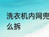 洗衣机内网兜怎么拆 洗衣机过滤网怎么拆