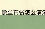 除尘布袋怎么清洗 除尘布袋如何清洗