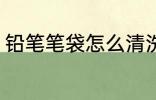 铅笔笔袋怎么清洗 笔袋脏了如何清洗