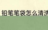 铅笔笔袋怎么清洗 笔袋脏了如何清洗