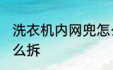 洗衣机内网兜怎么拆 洗衣机过滤网怎么拆