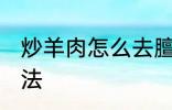 炒羊肉怎么去膻味 炒羊肉去膻味的方法