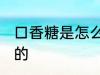 口香糖是怎么做的 口香糖是用什么做的